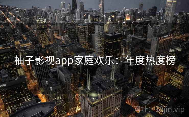 柚子影视app家庭欢乐：年度热度榜