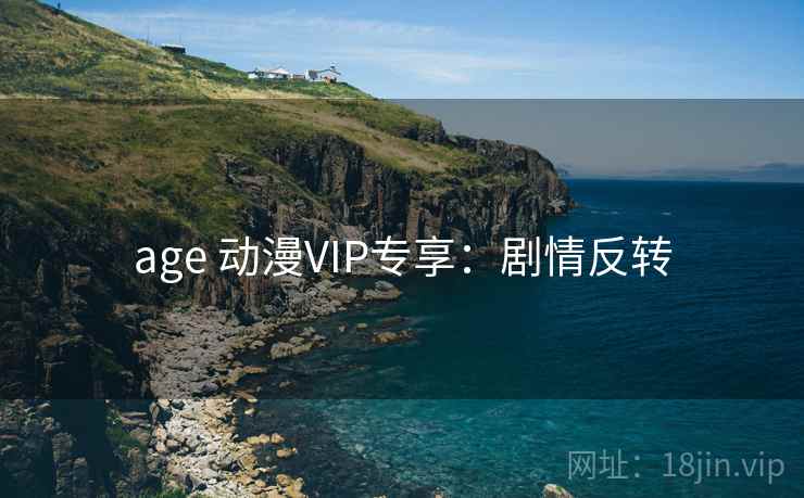 age 动漫VIP专享：剧情反转