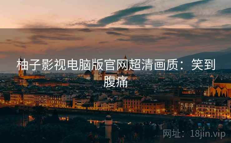 柚子影视电脑版官网超清画质:笑到腹痛 柚子影视电脑版官网超清画质:笑到腹痛