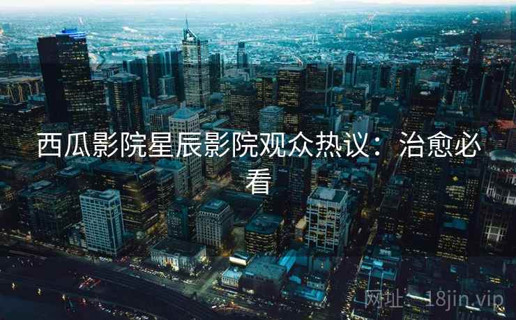 西瓜影院星辰影院观众热议：治愈必看