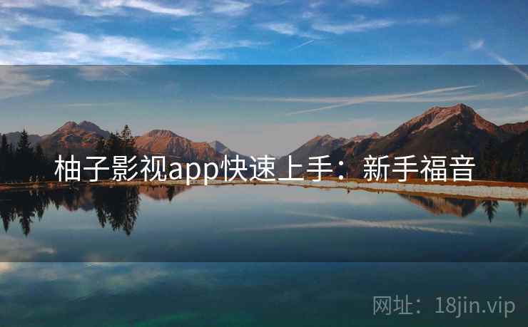 柚子影视app快速上手:新手福音 柚子影视app快速上手:新手福音