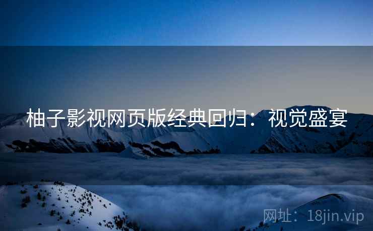 柚子影视网页版经典回归：视觉盛宴