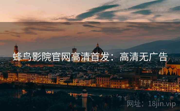 蜂鸟影院官网高清首发：高清无广告