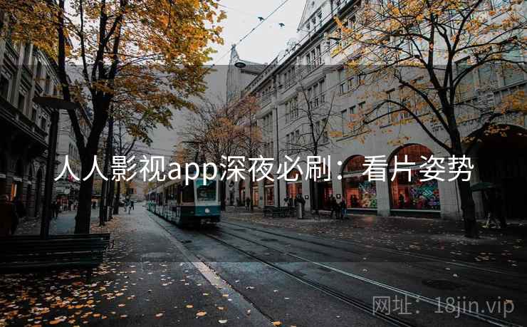 人人影视app深夜必刷：看片姿势