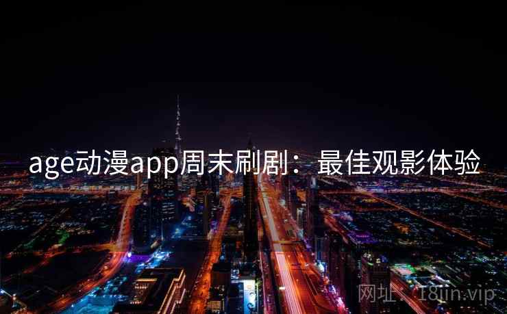 age动漫app周末刷剧：最佳观影体验