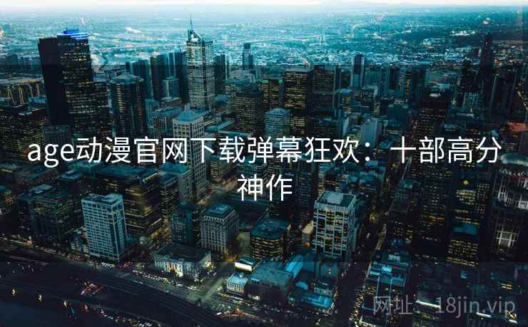 age动漫官网下载弹幕狂欢：十部高分神作