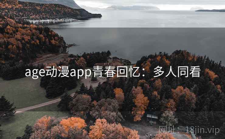 age动漫app青春回忆：多人同看