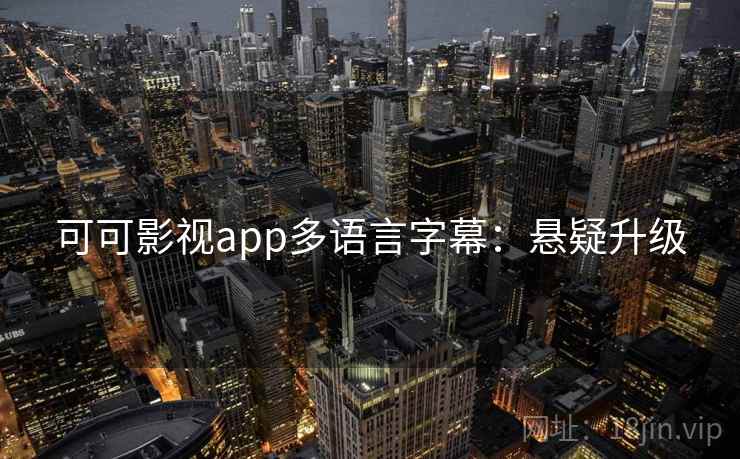 可可影视app多语言字幕:悬疑升级 可可影视app多语言字幕:悬疑升级