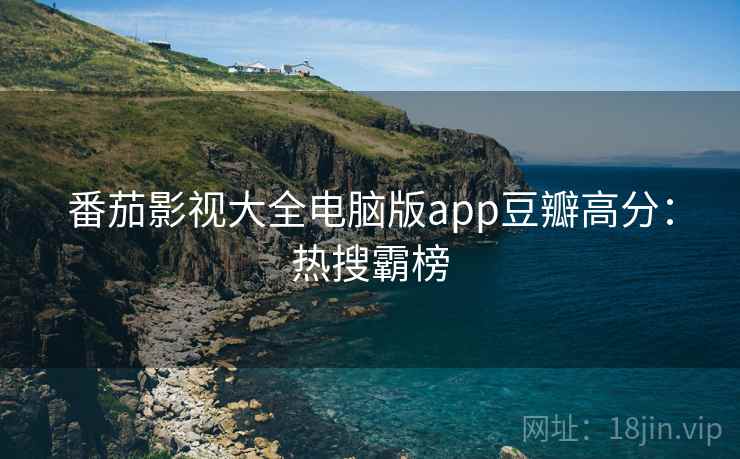 番茄影视大全电脑版app豆瓣高分：热搜霸榜