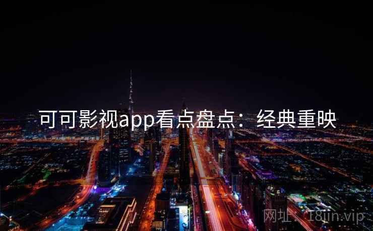 可可影视app看点盘点：经典重映