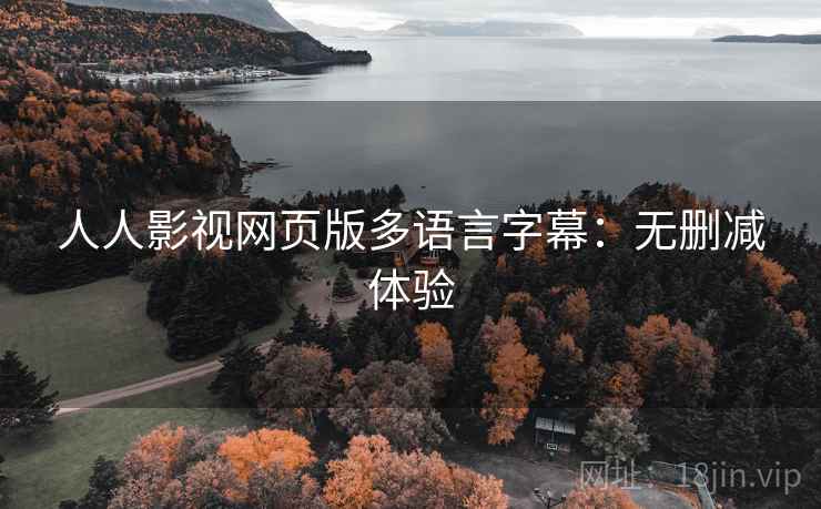 人人影视网页版多语言字幕:无删减体验 人人影视网页版多语言字幕:无删减体验