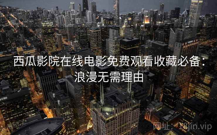 西瓜影院在线电影免费观看收藏必备：浪漫无需理由