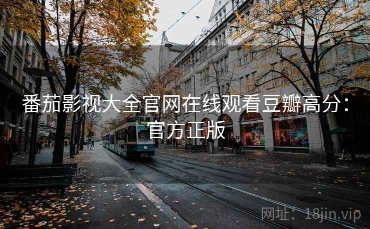 番茄影视大全官网在线观看豆瓣高分:官方正版 番茄影视大全官网在线观看豆瓣高分:官方正版