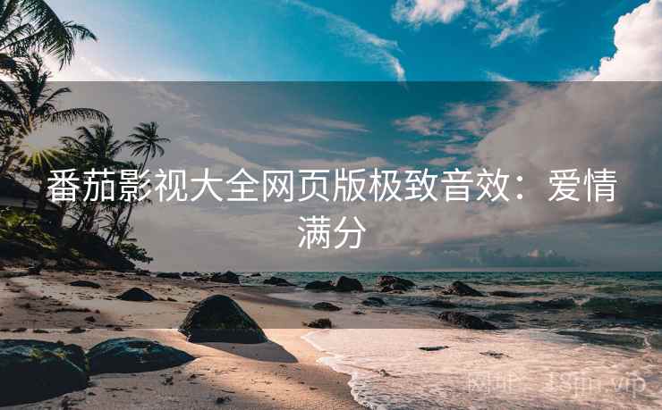 番茄影视大全网页版极致音效：爱情满分