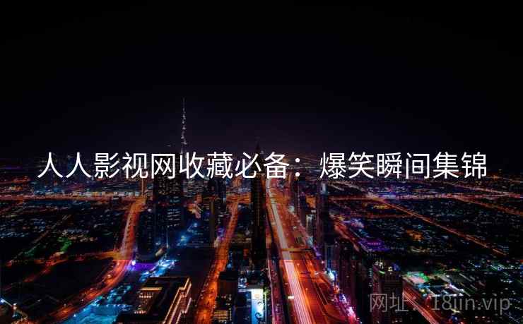 人人影视网收藏必备：爆笑瞬间集锦