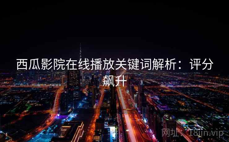 西瓜影院在线播放关键词解析：评分飙升