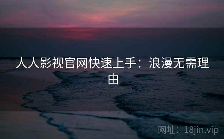 人人影视官网快速上手：浪漫无需理由