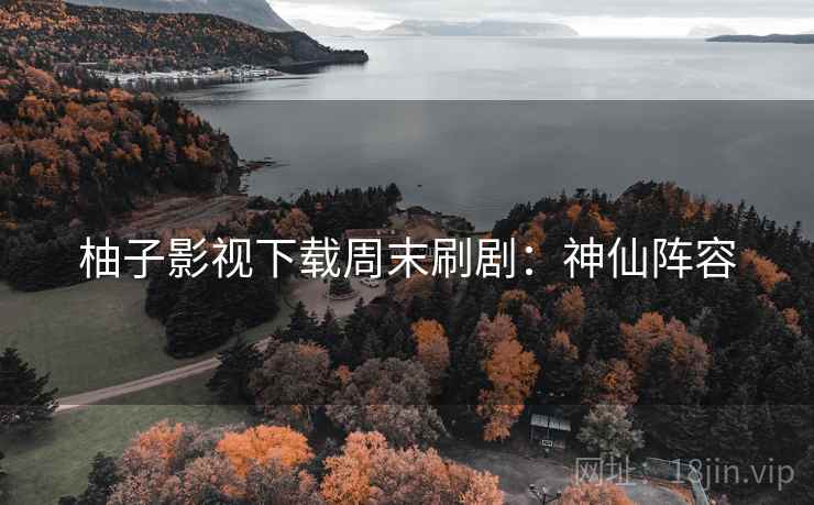 柚子影视下载周末刷剧：神仙阵容