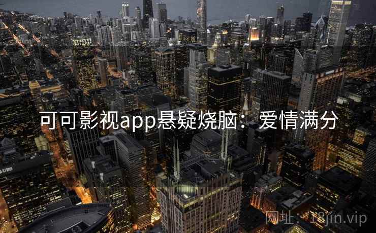 可可影视app悬疑烧脑：爱情满分
