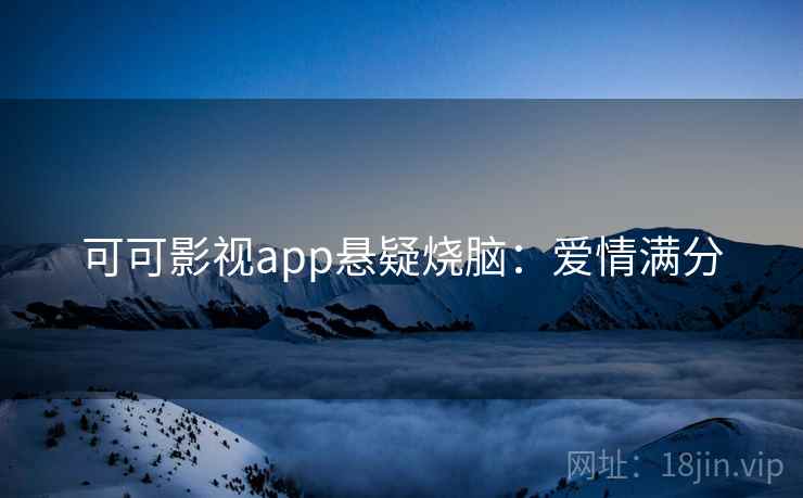 可可影视app悬疑烧脑：爱情满分