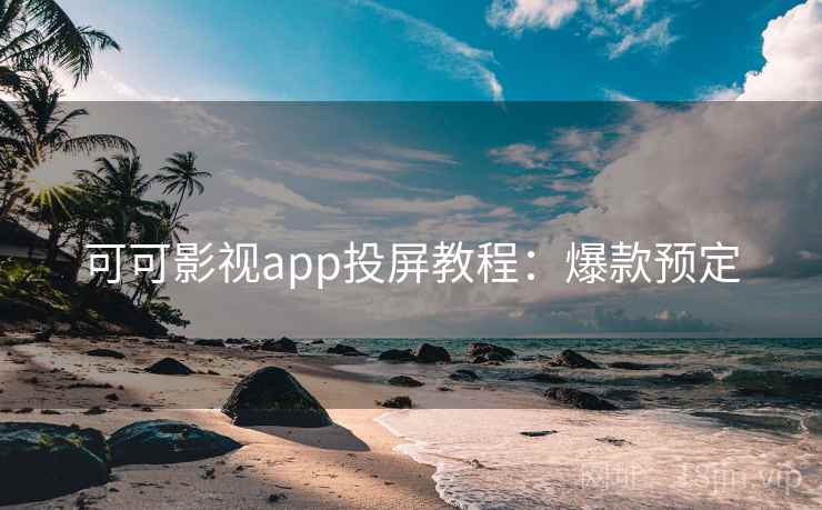 可可影视app投屏教程：爆款预定