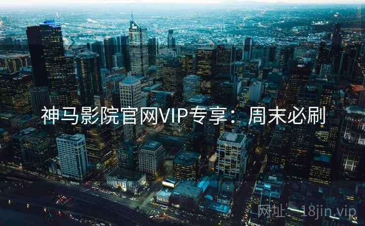 神马影院官网VIP专享:周末必刷 神马影院官网VIP专享:周末必刷