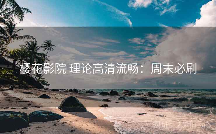 樱花影院 理论高清流畅：周末必刷